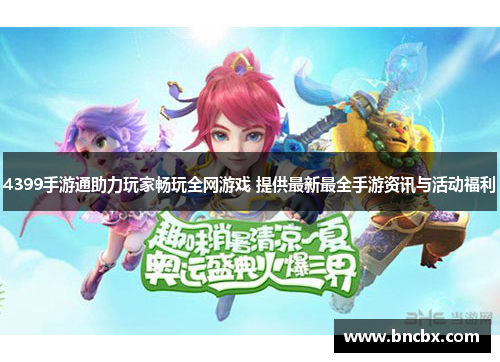 4399手游通助力玩家畅玩全网游戏 提供最新最全手游资讯与活动福利
