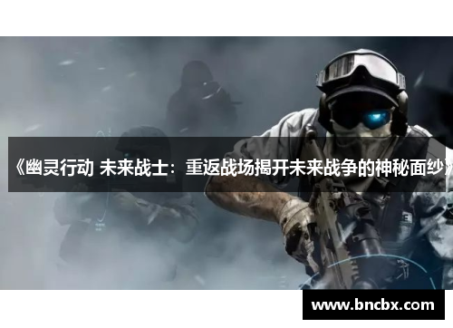 《幽灵行动 未来战士：重返战场揭开未来战争的神秘面纱》