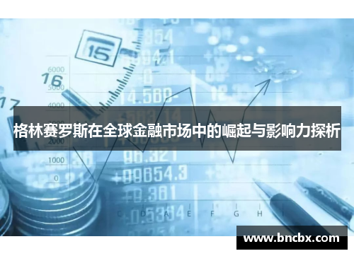 格林赛罗斯在全球金融市场中的崛起与影响力探析