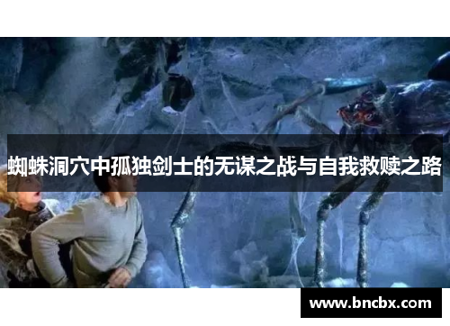 蜘蛛洞穴中孤独剑士的无谋之战与自我救赎之路