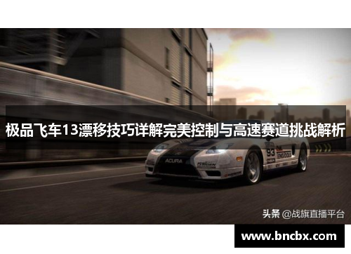 极品飞车13漂移技巧详解完美控制与高速赛道挑战解析