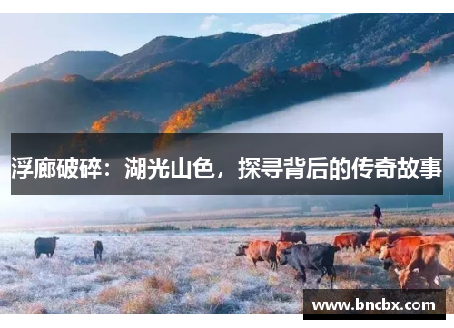 浮廊破碎：湖光山色，探寻背后的传奇故事