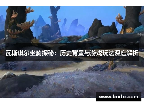 瓦斯琪尔坐骑探秘：历史背景与游戏玩法深度解析